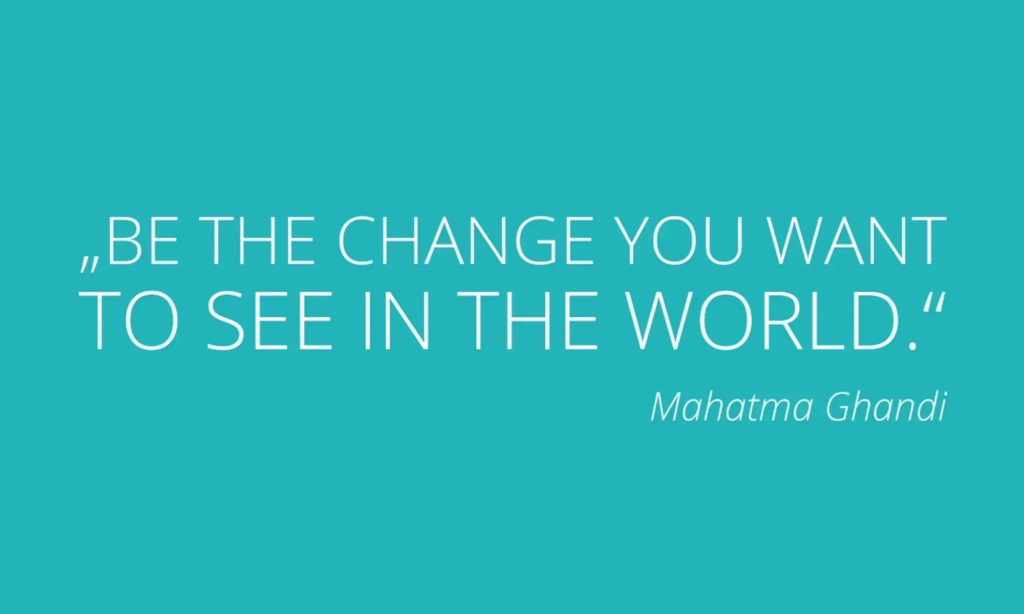 Zitat von Mahatma Gandhi: Be the change you want to see in the world